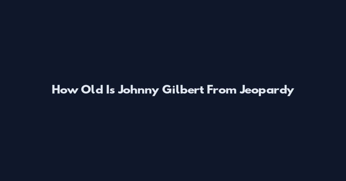 How Old Is Johnny Gilbert From Jeopardy
