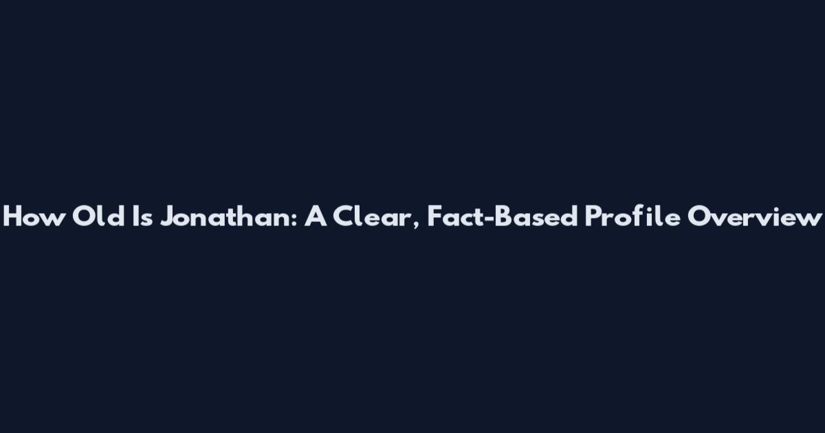 How Old Is Jonathan: A Clear, Fact-Based Profile Overview