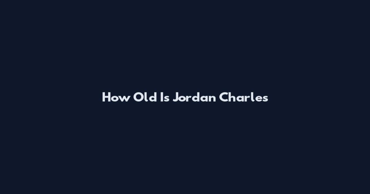 How Old Is Jordan Charles