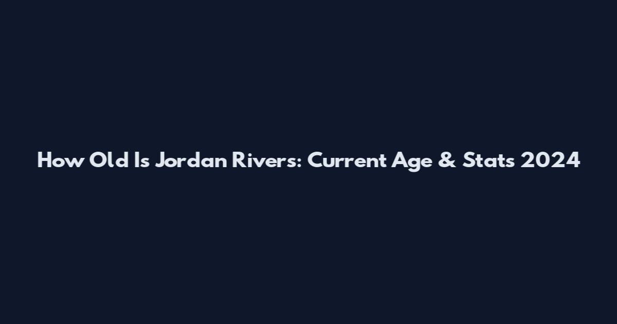 How Old Is Jordan Rivers: Current Age & Stats 2024