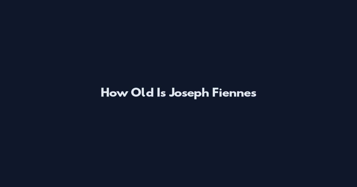 How Old Is Joseph Fiennes