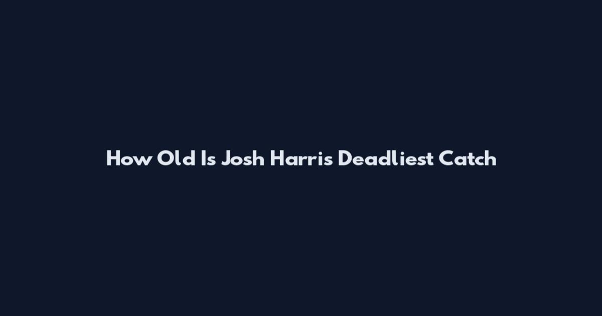 How Old Is Josh Harris Deadliest Catch