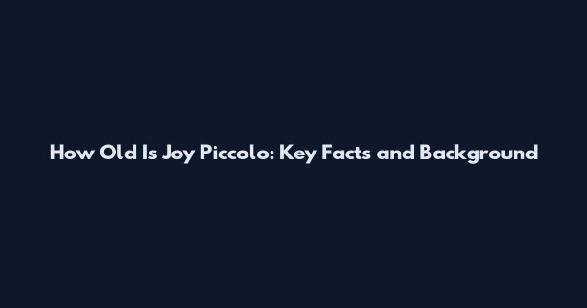 How Old Is Joy Piccolo: Key Facts and Background