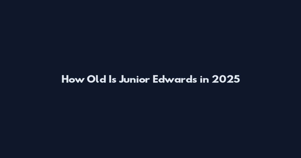 How Old Is Junior Edwards in 2025