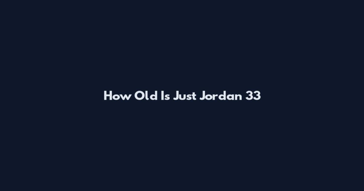 How Old Is Just Jordan 33