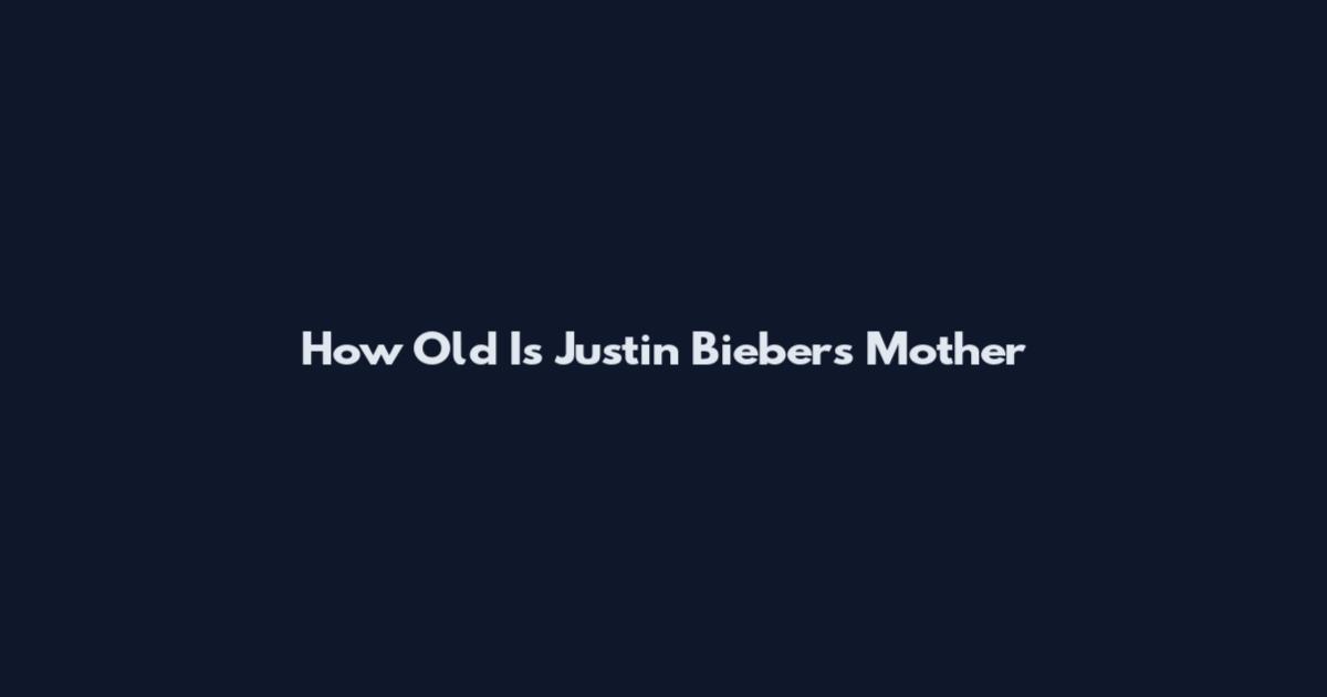 How Old Is Justin Bieber's Mother