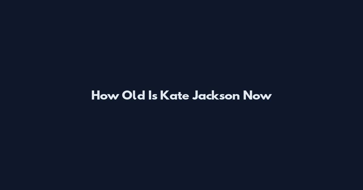How Old Is Kate Jackson Now