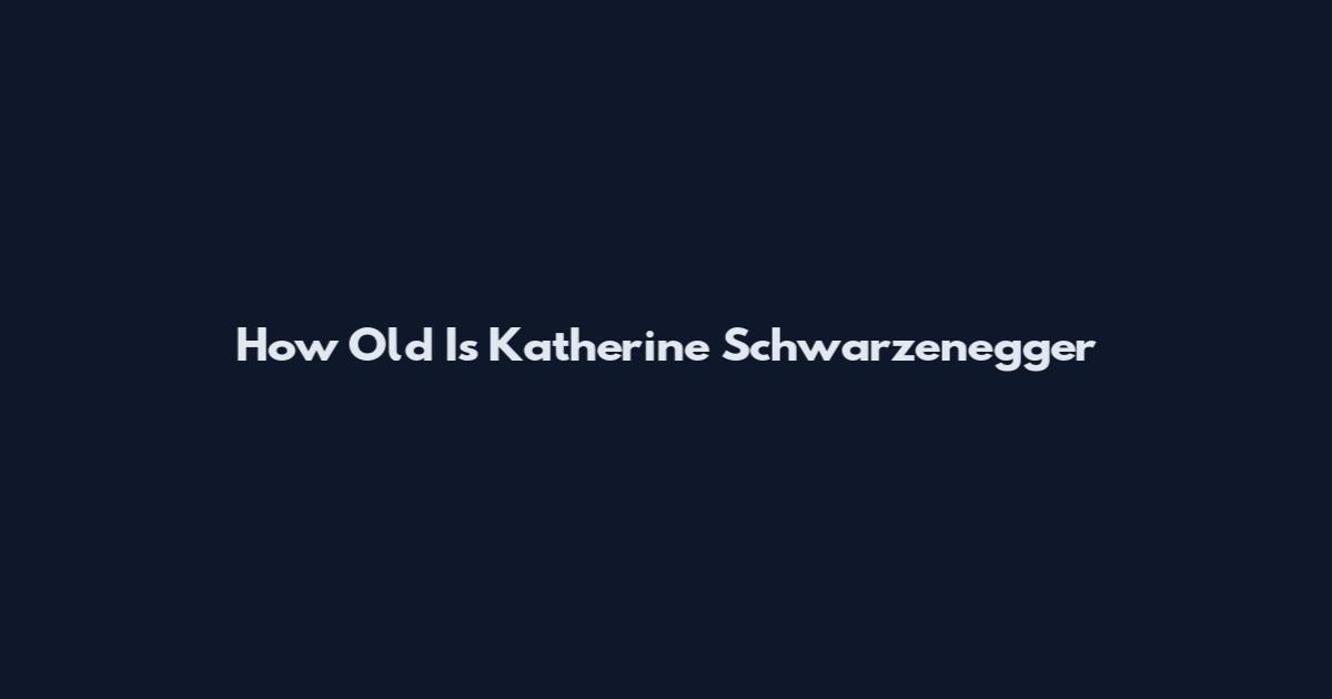 How Old Is Katherine Schwarzenegger