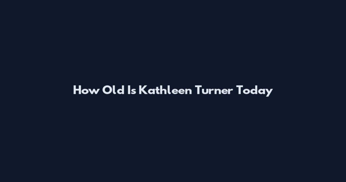 How Old Is Kathleen Turner Today
