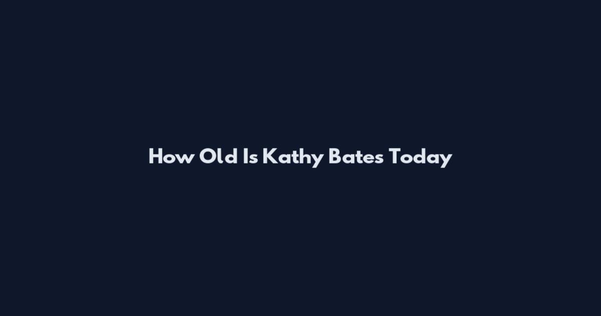 How Old Is Kathy Bates Today