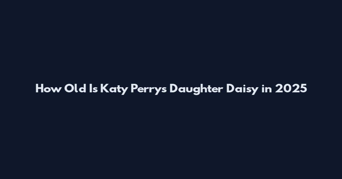 How Old Is Katy Perry's Daughter Daisy in 2025