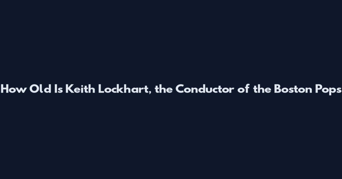 How Old Is Keith Lockhart, the Conductor of the Boston Pops