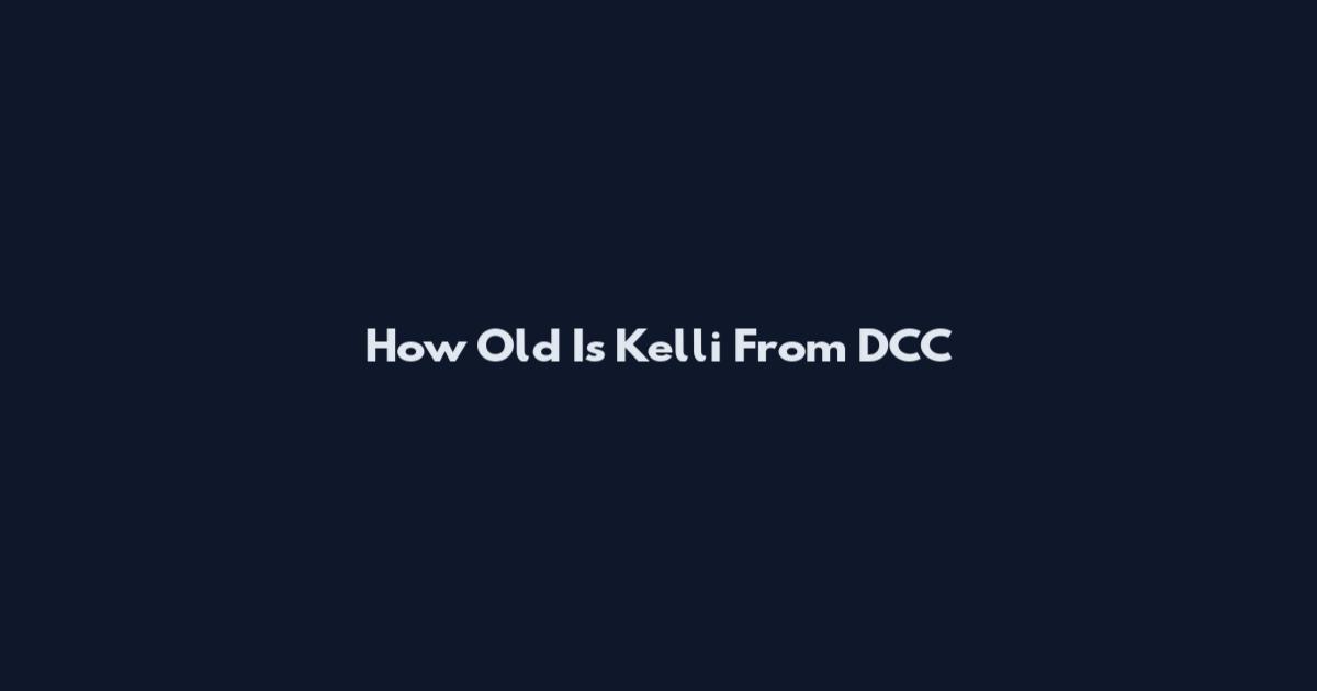 How Old Is Kelli From DCC