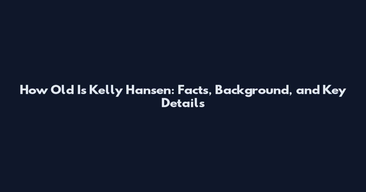 How Old Is Kelly Hansen: Facts, Background, and Key Details