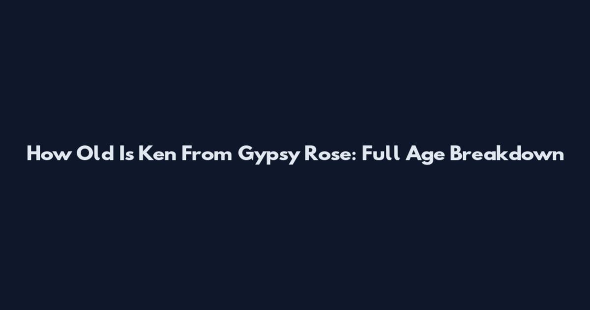 How Old Is Ken From Gypsy Rose: Full Age Breakdown