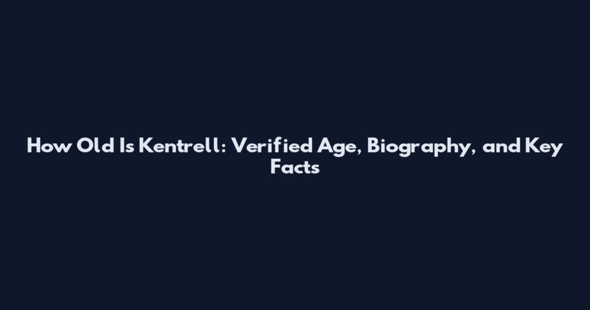 How Old Is Kentrell: Verified Age, Biography, and Key Facts