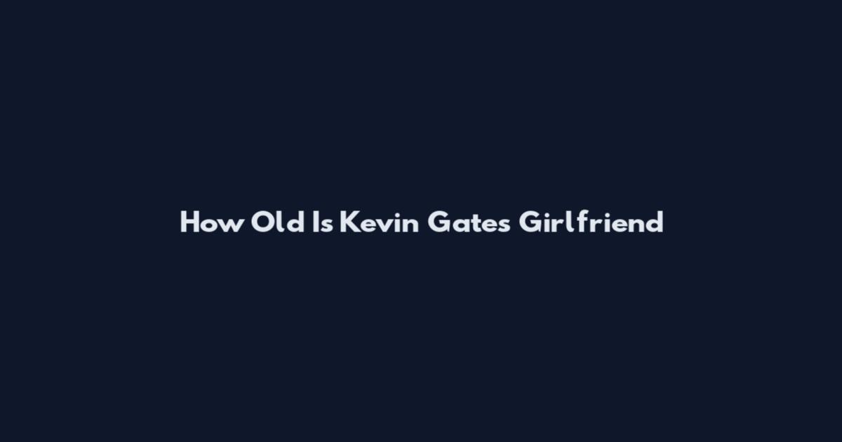 How Old Is Kevin Gates Girlfriend