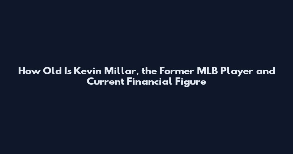 How Old Is Kevin Millar, the Former MLB Player and Current Financial Figure