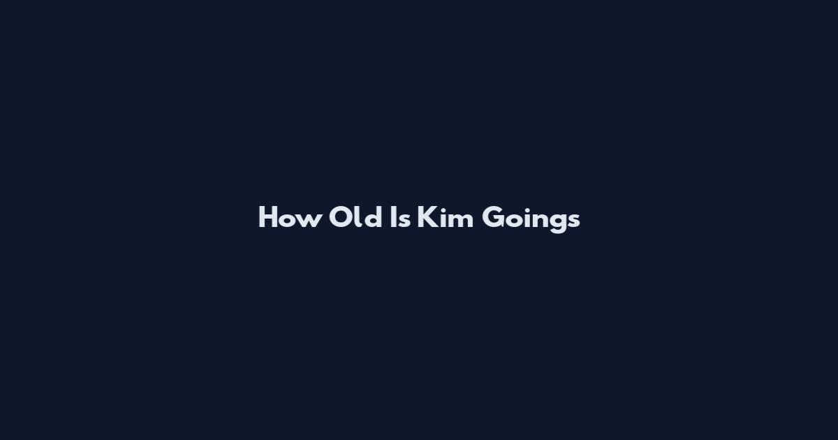 How Old Is Kim Goings