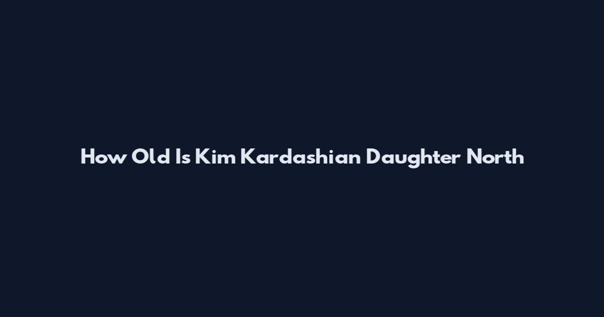 How Old Is Kim Kardashian Daughter North