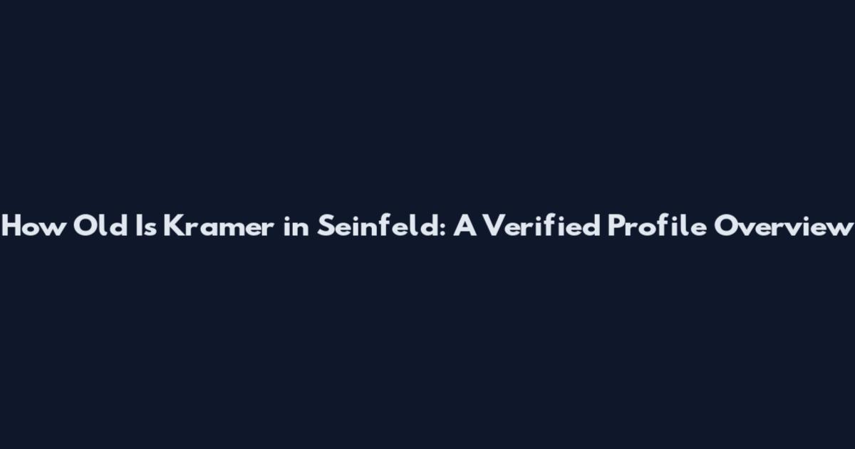 How Old Is Kramer in Seinfeld: A Verified Profile Overview