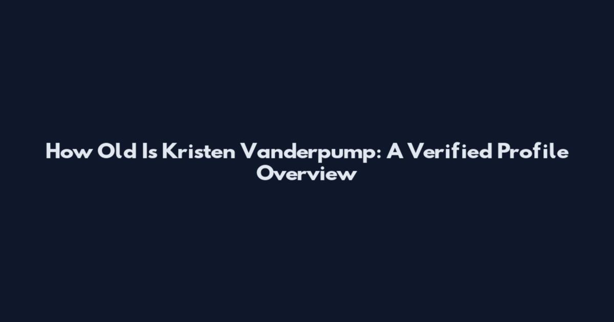 How Old Is Kristen Vanderpump: A Verified Profile Overview