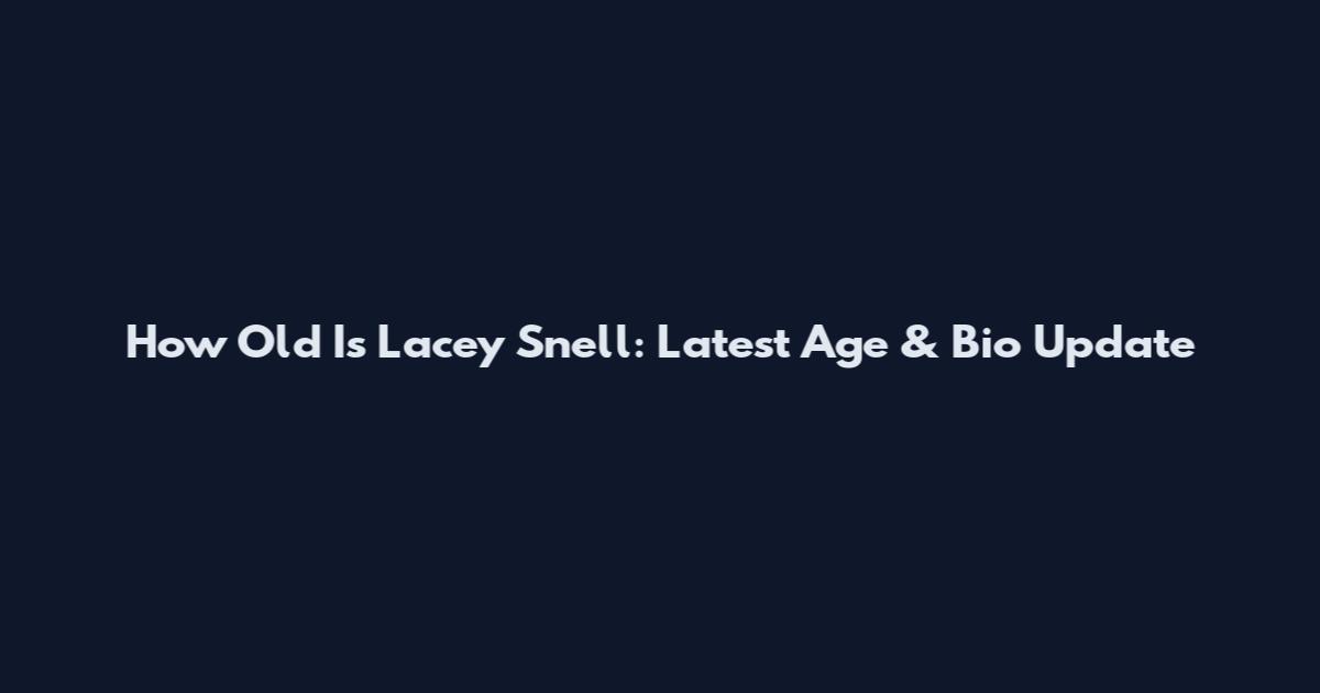 How Old Is Lacey Snell: Latest Age & Bio Update