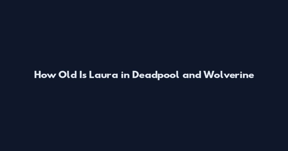 How Old Is Laura in Deadpool and Wolverine