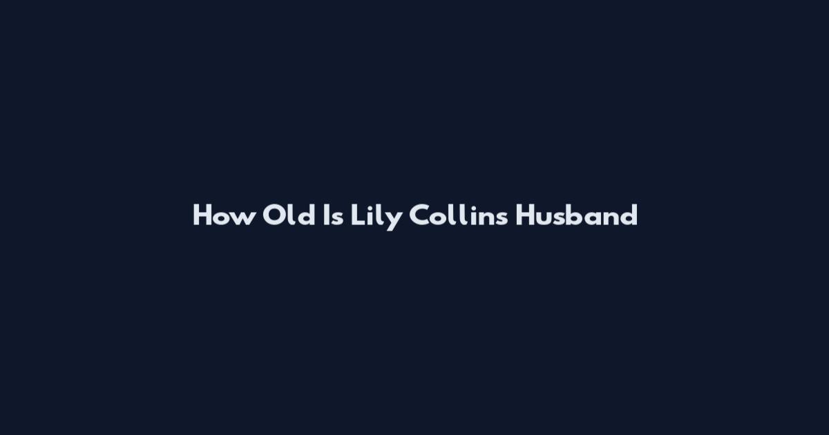 How Old Is Lily Collins Husband