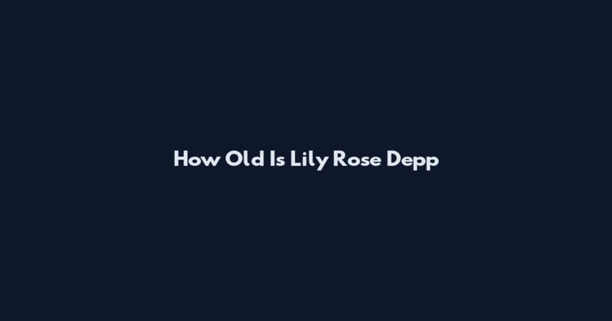 How Old Is Lily Rose Depp