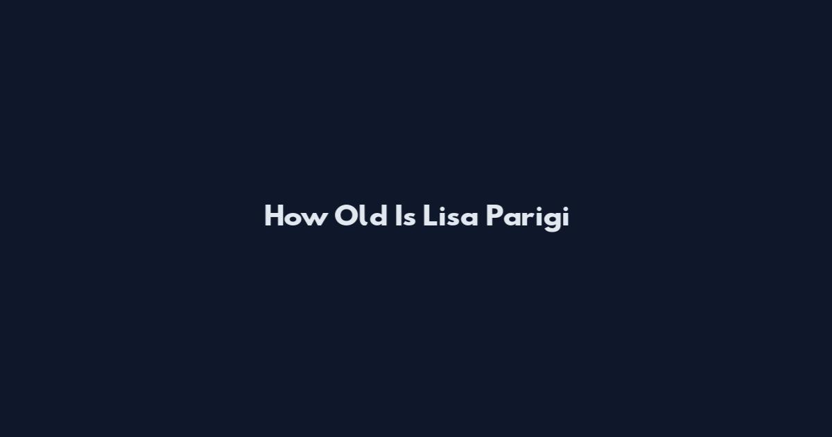 How Old Is Lisa Parigi
