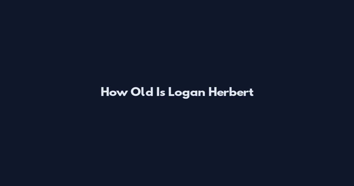 How Old Is Logan Herbert