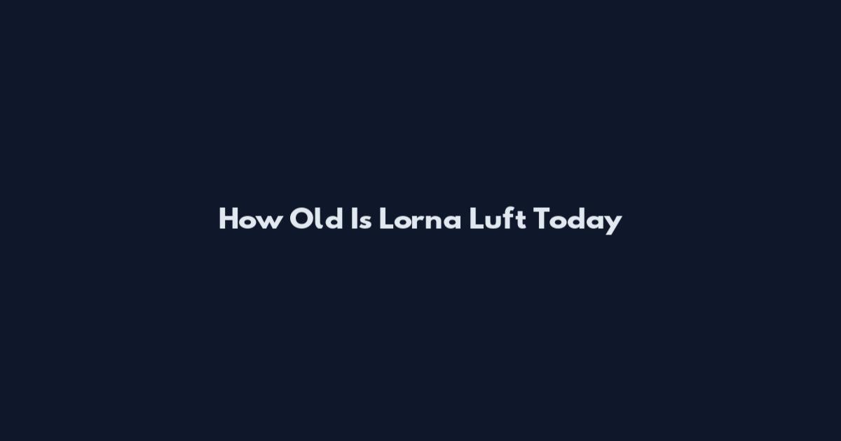 How Old Is Lorna Luft Today