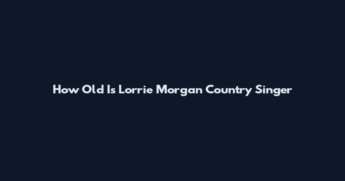 How Old Is Lorrie Morgan Country Singer