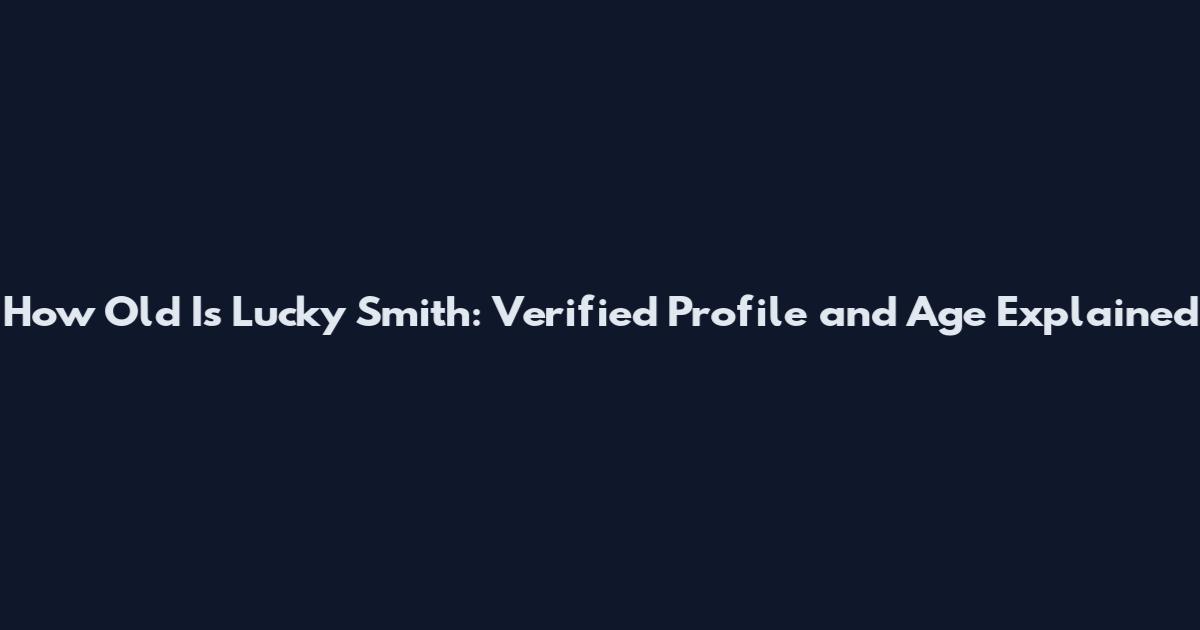 How Old Is Lucky Smith: Verified Profile and Age Explained
