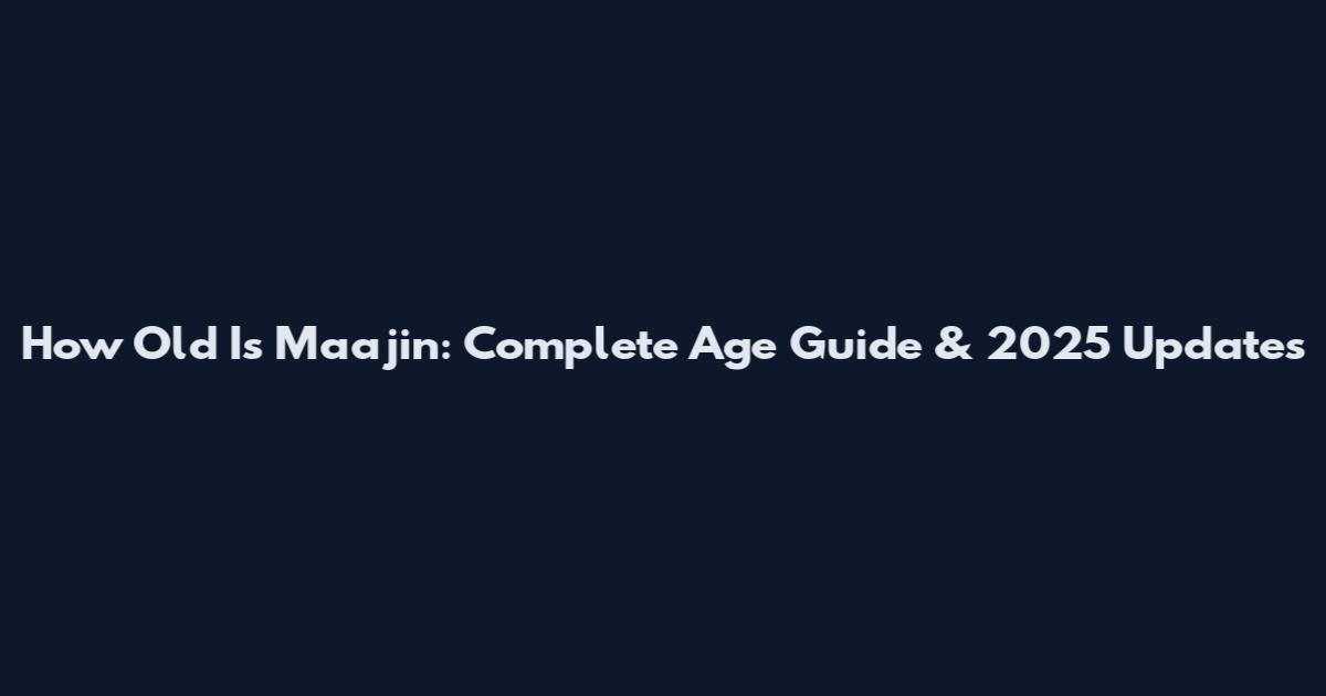 How Old Is Maajin: Complete Age Guide & 2025 Updates