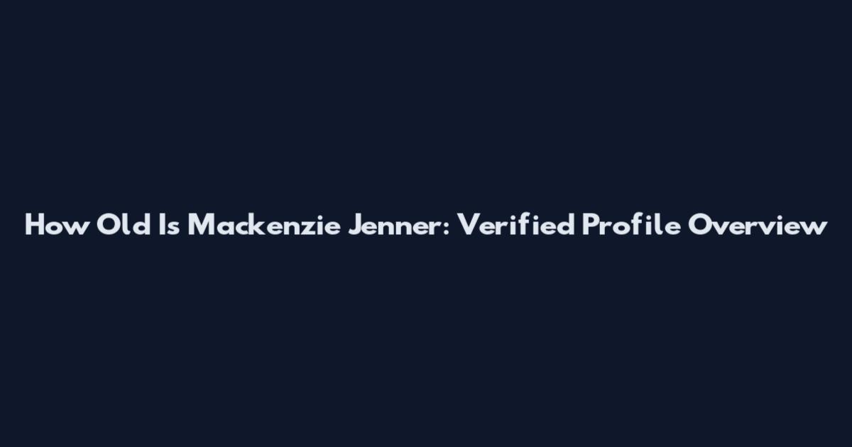 How Old Is Mackenzie Jenner: Verified Profile Overview