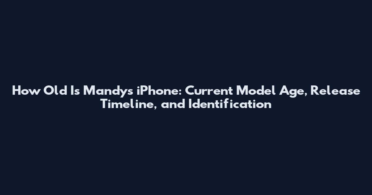 How Old Is Mandy's iPhone: Current Model Age, Release Timeline, and Identification