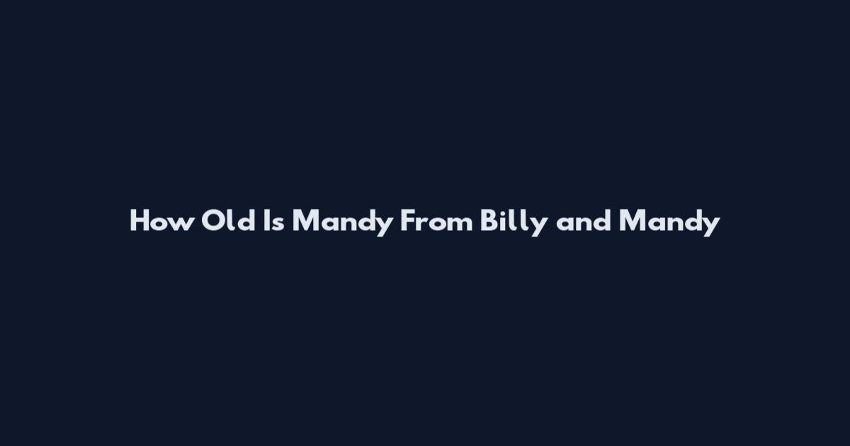 How Old Is Mandy From Billy and Mandy