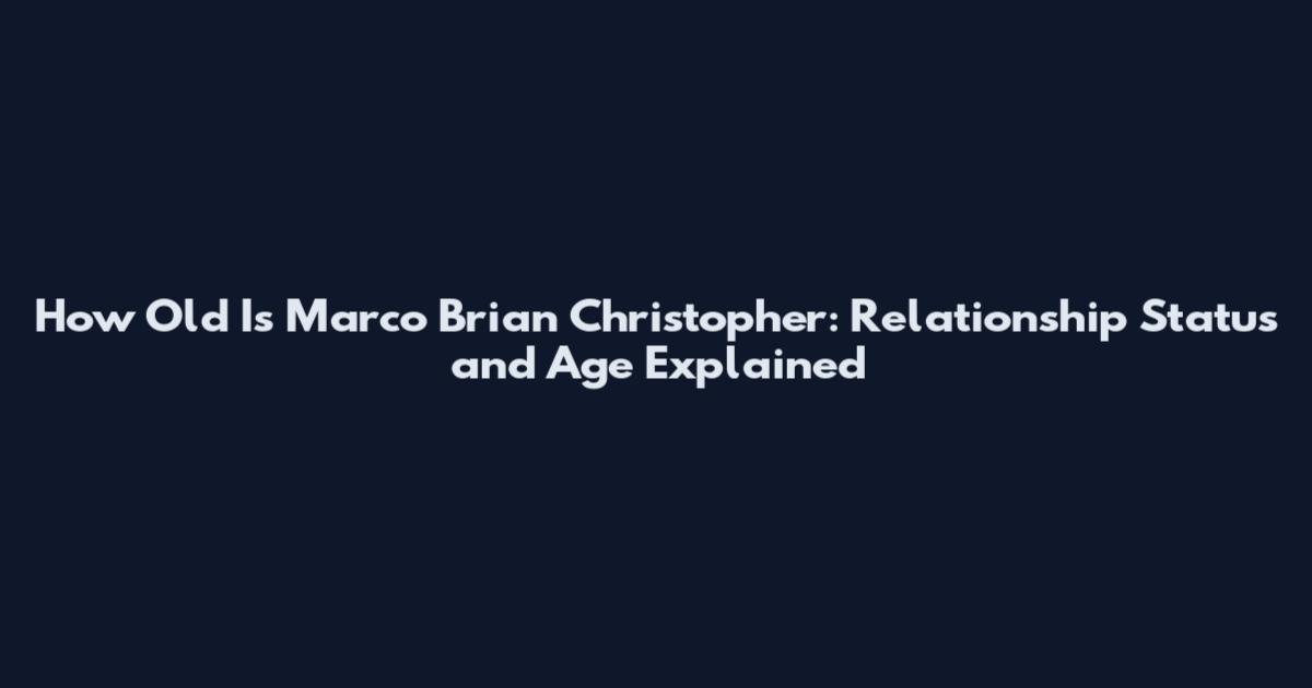 How Old Is Marco Brian Christopher: Relationship Status and Age Explained