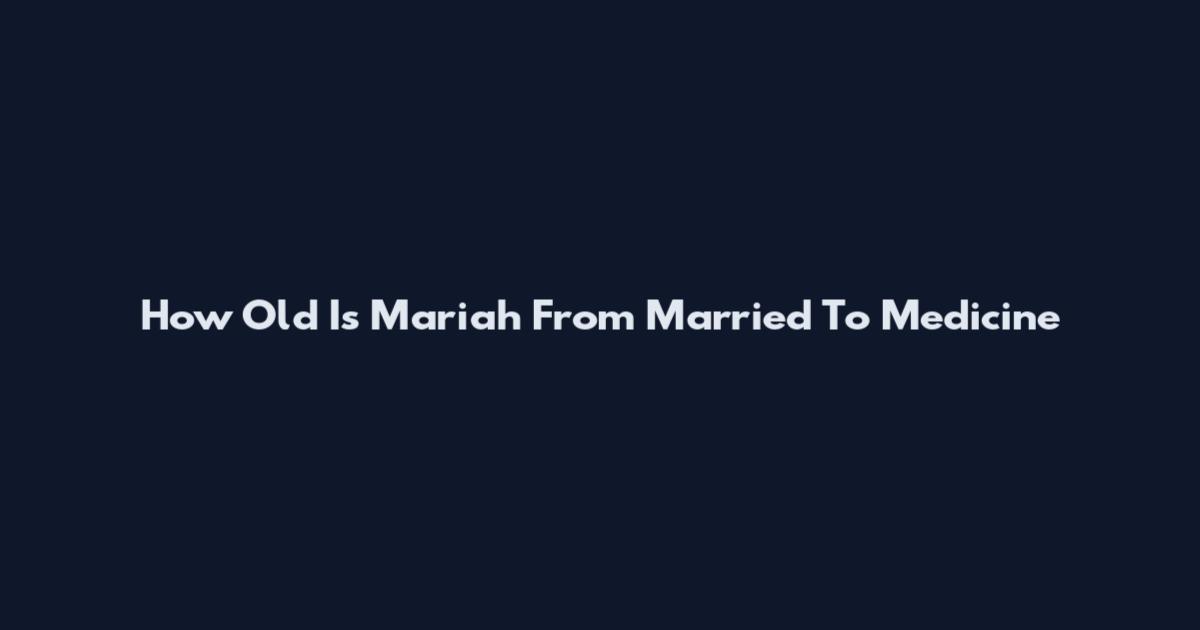 How Old Is Mariah From Married To Medicine