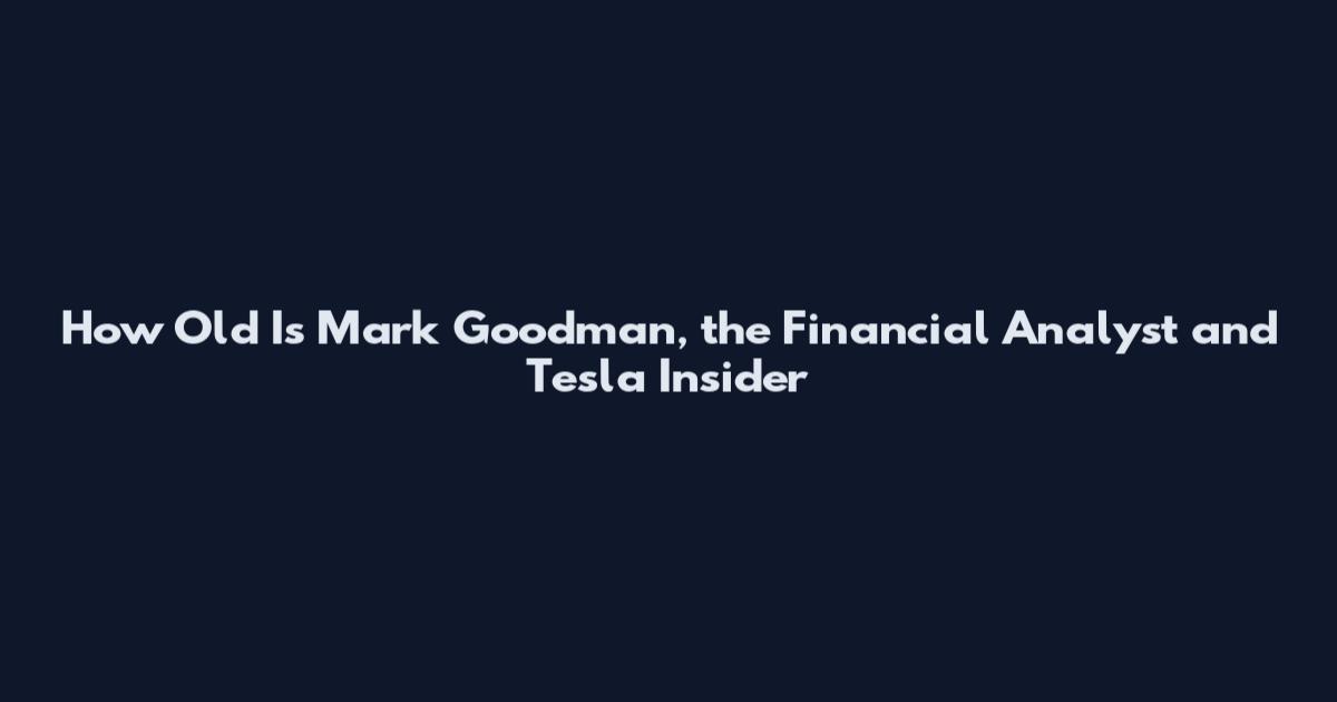 How Old Is Mark Goodman, the Financial Analyst and Tesla Insider