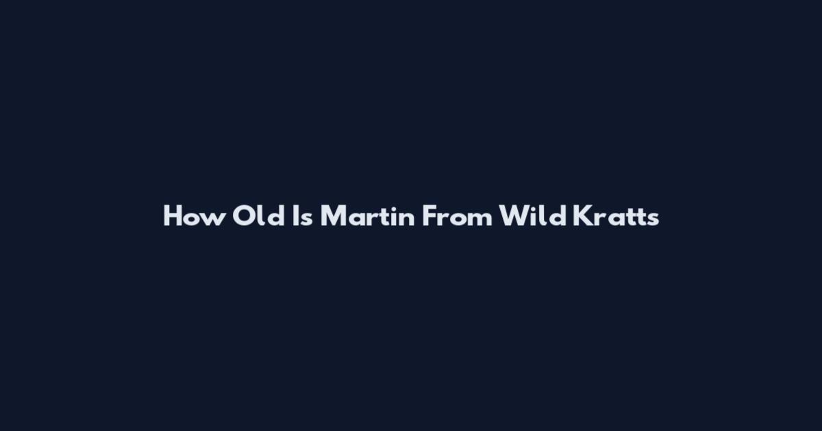 How Old Is Martin From Wild Kratts