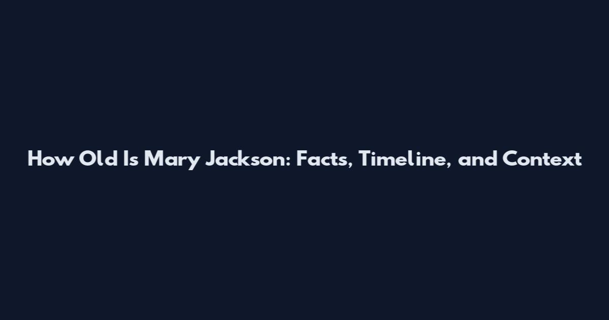 How Old Is Mary Jackson: Facts, Timeline, and Context