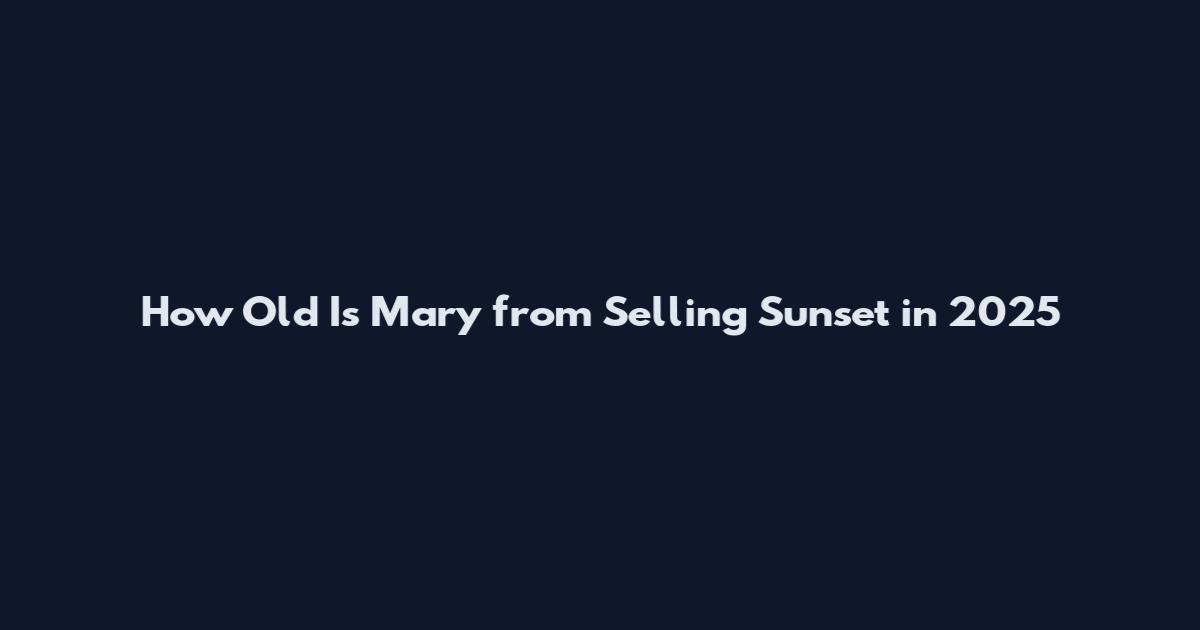 How Old Is Mary from Selling Sunset in 2025