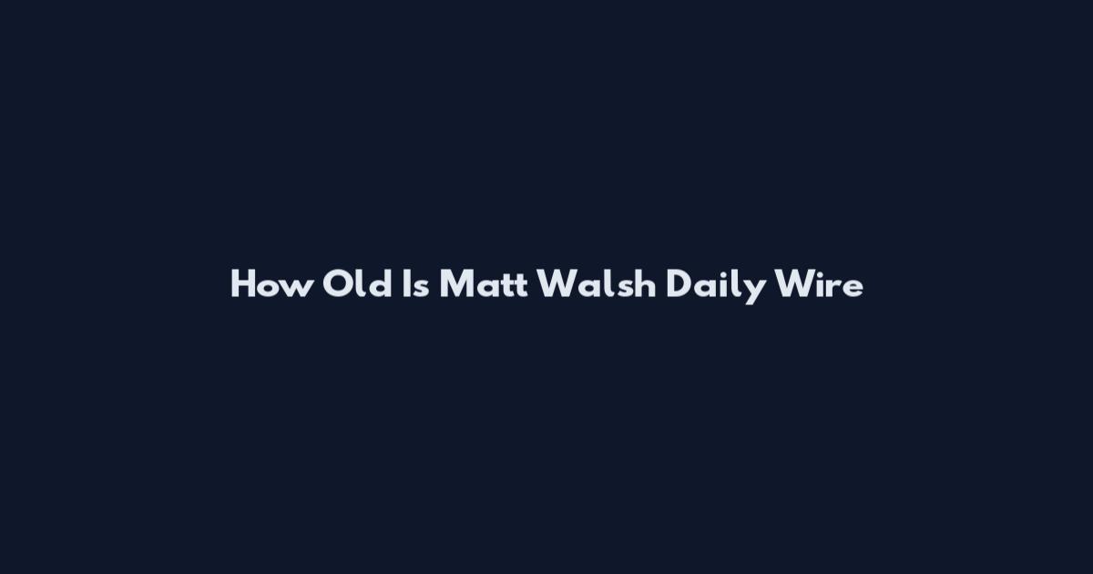 How Old Is Matt Walsh Daily Wire