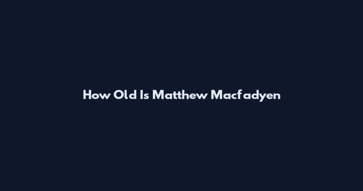 How Old Is Matthew Macfadyen