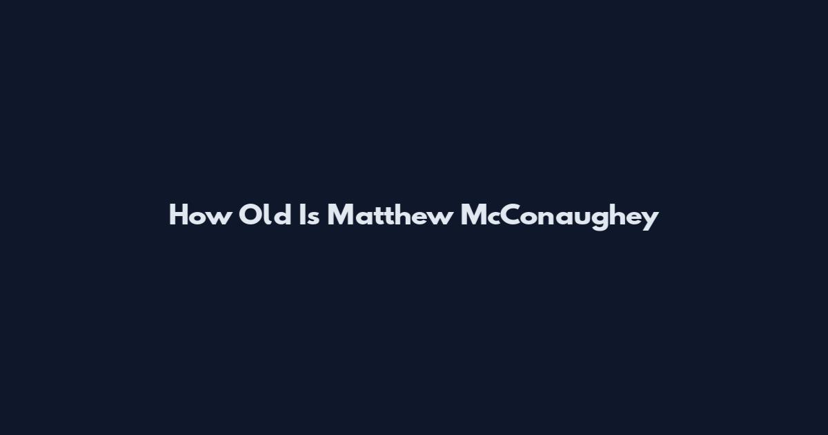 How Old Is Matthew McConaughey