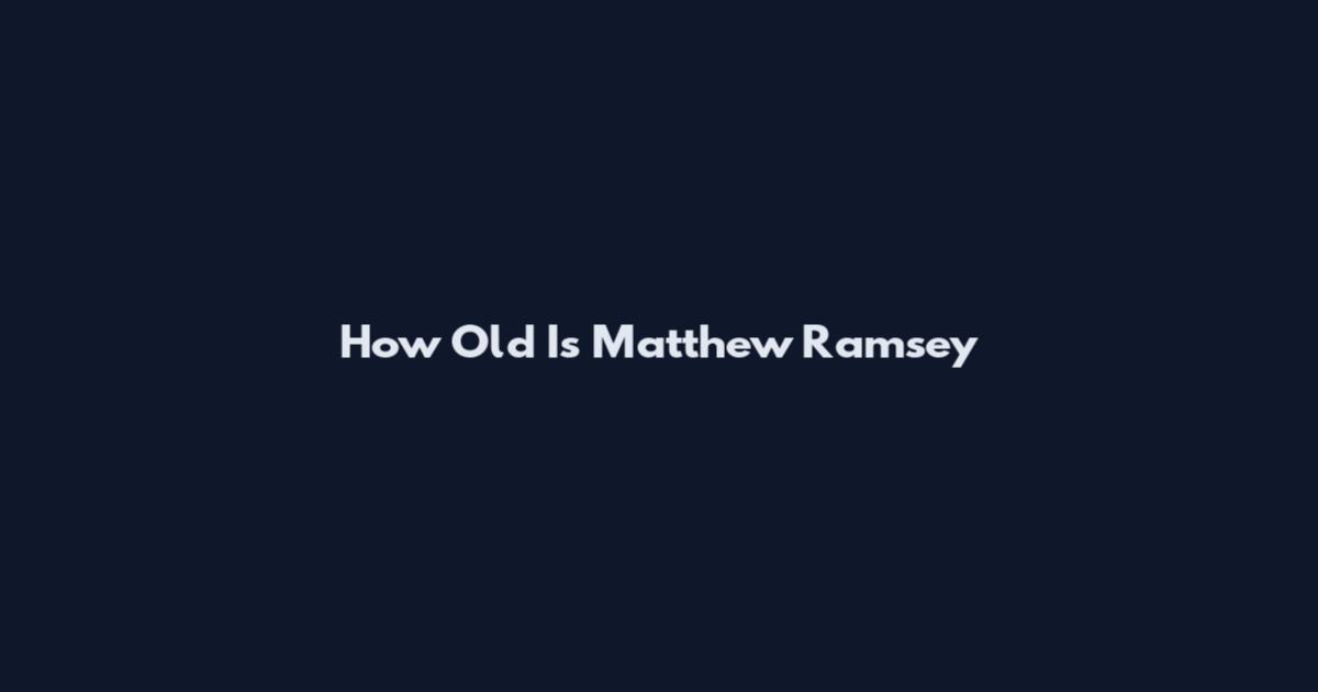 How Old Is Matthew Ramsey