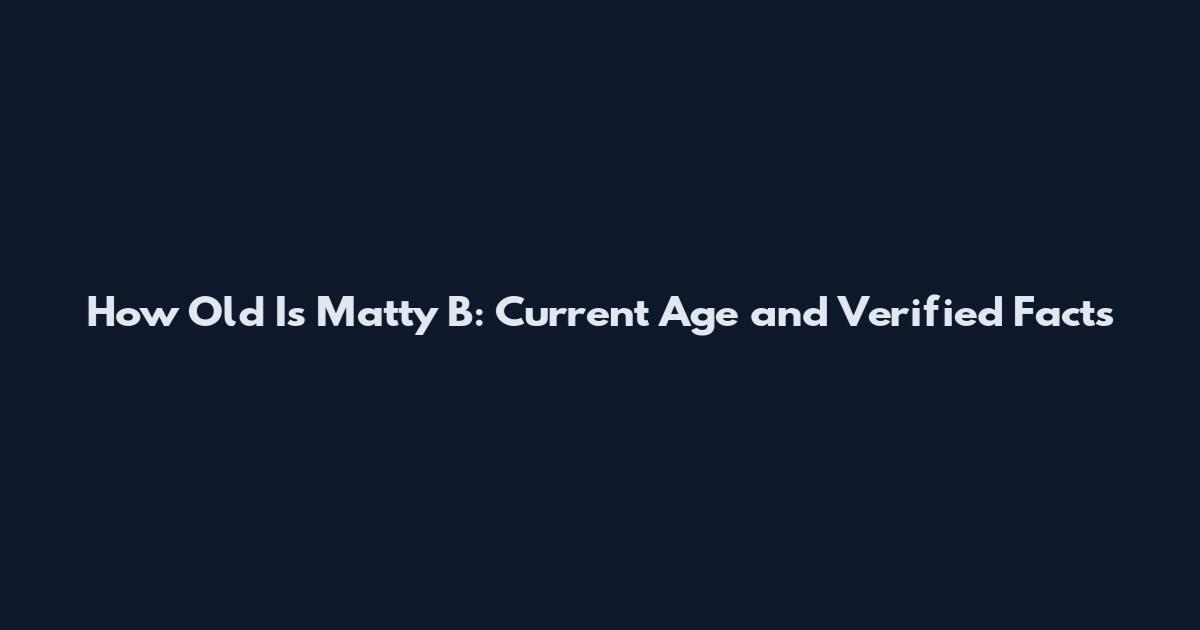 How Old Is Matty B: Current Age and Verified Facts
